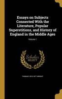 Essays on Subjects Connected With the Literature, Popular Superstitions, and History of England in the Middle Ages; Volume 1