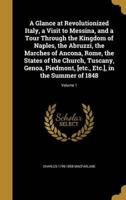A Glance at Revolutionized Italy, a Visit to Messina, and a Tour Through the Kingdom of Naples, the Abruzzi, the Marches of Ancona, Rome, the States of the Church, Tuscany, Genoa, Piedmont, [Etc., Etc.], in the Summer of 1848; Volume 1