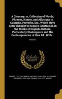 A Glossary; or, Collection of Words, Phrases, Names, and Allusions to Customs, Proverbs, Etc., Which Have Been Thought to Require Illustration in the Works of English Authors, Particularly Shakespeare and His Contemporaries. A New Ed., With...; Volume 1
