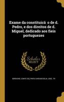 Exame Da Constituição De D. Pedro, E Dos Direitos De D. Miguel, Dedicado Aos Fieis Portuguezes