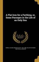 A Flat Iron for a Farthing, or, Some Passages in the Life of an Only Son