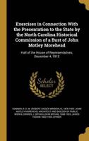Exercises in Connection With the Presentation to the State by the North Carolina Historical Commission of a Bust of John Motley Morehead