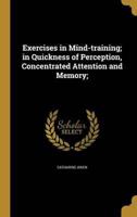 Exercises in Mind-Training; in Quickness of Perception, Concentrated Attention and Memory;