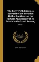 The Forty-Fifth Illinois, a Souvenir of the Re-Union Held at Rockford, on the Fortieth Anniversary of Its March in the Grand Review;; Volume 1