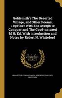 Goldsmith's The Deserted Village, and Other Poems, Together With She Stoops to Conquer and The Good-Natured M N; Ed. With Introduction and Notes by Robert N. Whiteford