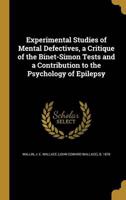 Experimental Studies of Mental Defectives, a Critique of the Binet-Simon Tests and a Contribution to the Psychology of Epilepsy