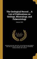 The Geological Record ... A List of Publications on Geology, Mineralogy, and Palæontology; Volume 1876