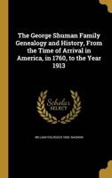 The George Shuman Family Genealogy and History, From the Time of Arrival in America, in 1760, to the Year 1913