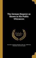 The German Emperor as Shown in His Public Utterances