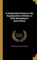 A Geognostical Essay on the Superposition of Rocks, in Both Hemispheres [Microform]