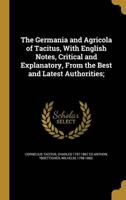 The Germania and Agricola of Tacitus, With English Notes, Critical and Explanatory, From the Best and Latest Authorities;