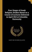 Four Stages of Greek Religion; Studies Based on a Course of Lectures Delivered in April 1912 at Columbia University