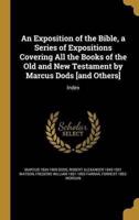 An Exposition of the Bible, a Series of Expositions Covering All the Books of the Old and New Testament by Marcus Dods [And Others]