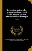 Exposition Universelle Internationale De 1900 À Paris. Rapport Général Administratif Et Technique; Tome 1