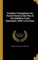 Freedom Triumphant; the Fourth Period of the War of the Rebellion From September, 1864, to Its Close