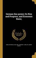 German Sea-Power; Its Rise and Progress, and Economic Basis;