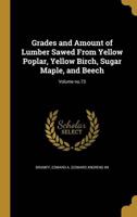 Grades and Amount of Lumber Sawed From Yellow Poplar, Yellow Birch, Sugar Maple, and Beech; Volume No.73