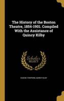 The History of the Boston Theatre, 1854-1901. Compiled With the Assistance of Quincy Kilby