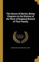 The House of Martin; Being Chapters in the History of the West of England Branch of That Family