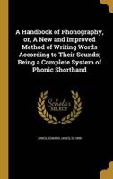 A Handbook of Phonography, or, A New and Improved Method of Writing Words According to Their Sounds; Being a Complete System of Phonic Shorthand