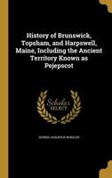 History of Brunswick, Topsham, and Harpswell, Maine, Including the Ancient Territory Known as Pejepscot