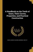 A Handbook on the Teeth of Gears, Their Curves, Properties, and Practical Construction