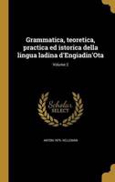 Grammatica, Teoretica, Practica Ed Istorica Della Lingua Ladina d'Engiadin'Ota; Volume 2