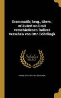 Grammatik; Hrsg., Übers., Erläutert Und Mit Verschiedenen Indices Versehen Von Otto Böhtlingk
