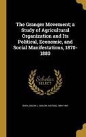 The Granger Movement; a Study of Agricultural Organization and Its Political, Economic, and Social Manifestations, 1870-1880