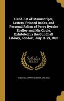 Hand-List of Manuscripts, Letters, Printed Books, and Personal Relics of Percy Bysshe Shelley and His Circle. Exhibited in the Guildhall Library, London, July 11-29, 1893