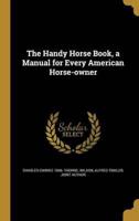 The Handy Horse Book, a Manual for Every American Horse-Owner