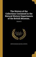 The History of the Collections Contained in the Natural History Departments of the British Museum..; Volume 3