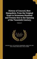 History of Concord, New Hampshire, From the Original Grant in Seventeen Hundred and Twenty-Five to the Opening of the Twentieth Century;; Volume 2