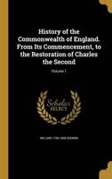 History of the Commonwealth of England. From Its Commencement, to the Restoration of Charles the Second; Volume 1