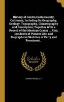 History of Contra Costa County, California, Including Its Geography, Geology, Topography, Climatography and Description; Together With a Record of the Mexican Grants ... Also, Incidents of Pioneer Life; and Biographical Sketches of Early and Prominent...