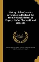 History of the Counter-Revolution in England, for the Re-Establishment of Popery, Under Charles II. And James II.