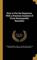 How to Use the Repertory, With a Practical Analysis of Forty Homeopathic Remedies