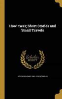 How 'Twas; Short Stories and Small Travels