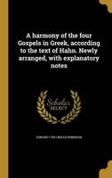 A Harmony of the Four Gospels in Greek, According to the Text of Hahn. Newly Arranged, With Explanatory Notes