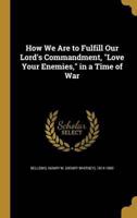How We Are to Fulfill Our Lord's Commandment, Love Your Enemies, in a Time of War