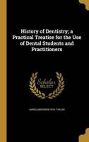 History of Dentistry; a Practical Treatise for the Use of Dental Students and Practitioners