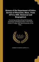 History of the Department of Police Service of Worcester, Mass., From 1674 to 1900, Historical and Biographical