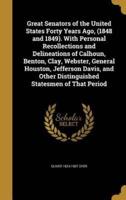 Great Senators of the United States Forty Years Ago, (1848 and 1849). With Personal Recollections and Delineations of Calhoun, Benton, Clay, Webster, General Houston, Jefferson Davis, and Other Distinguished Statesmen of That Period