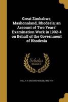 Great Zimbabwe, Mashonaland, Rhodesia; an Account of Two Years' Examination Work in 1902-4 on Behalf of the Government of Rhodesia