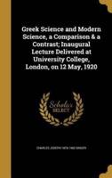 Greek Science and Modern Science, a Comparison & A Contrast; Inaugural Lecture Delivered at University College, London, on 12 May, 1920