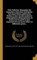 Felix Vallotton. Biographie Des Kuenstlers Nebst Dem Wichtigsten Teil Seines Bisher Publicierten Werkes & Einer Anzahl Unedierter Originalplatten; [Biographie] De Cet Artiste Avec La Partie La Plus Importante De Son Oeuvre Editée Et Differentes Gravu