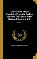 A History of Hindu Chemistry From the Earliest Times to the Middle of the Sixteenth Century, A.D.; Volume 1