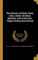 The History of Hyder Shah, Alias, Hyder Ali Khan Bahadur, and of His Son, Tippoo Sultan [Microform]