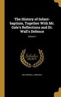 The History of Infant-Baptism, Together With Mr. Gale's Reflections and Dr. Wall's Defence; Volume 1