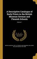 A Descriptive Catalogue of Early Prints in the British Museum German and Flemish Schools; Volume 1